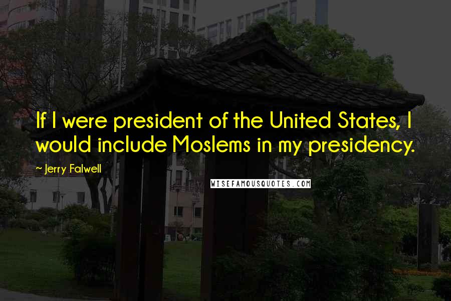 Jerry Falwell Quotes: If I were president of the United States, I would include Moslems in my presidency.