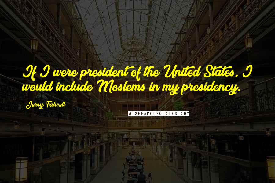 Jerry Falwell Quotes: If I were president of the United States, I would include Moslems in my presidency.