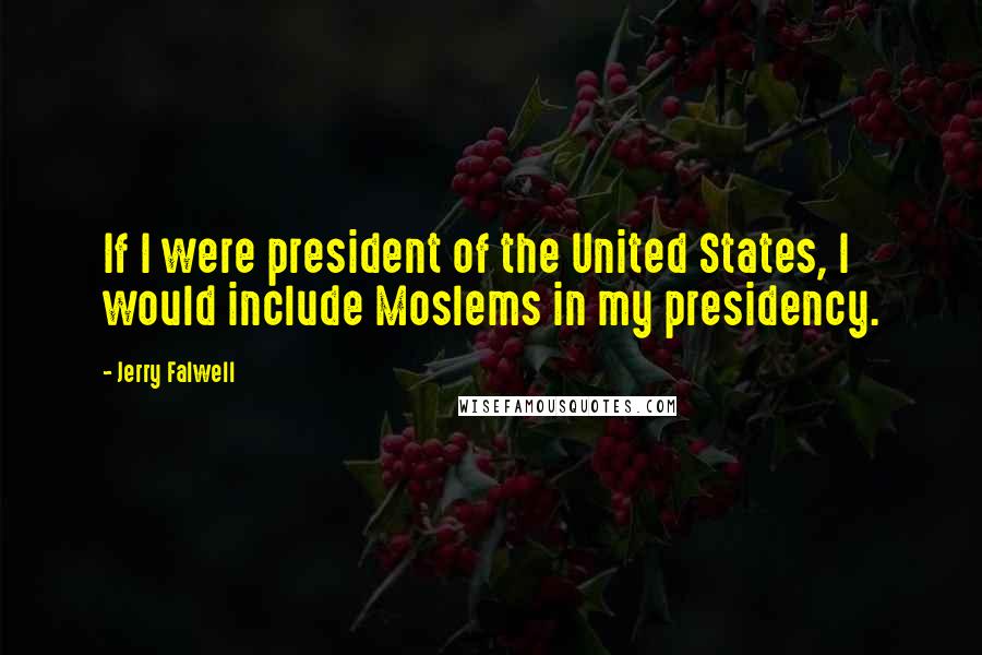 Jerry Falwell Quotes: If I were president of the United States, I would include Moslems in my presidency.