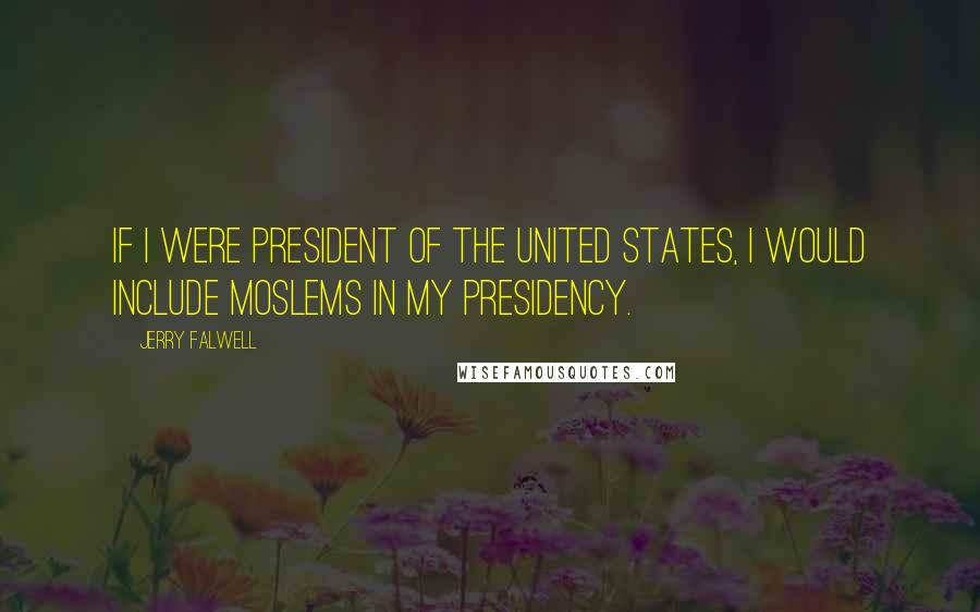 Jerry Falwell Quotes: If I were president of the United States, I would include Moslems in my presidency.