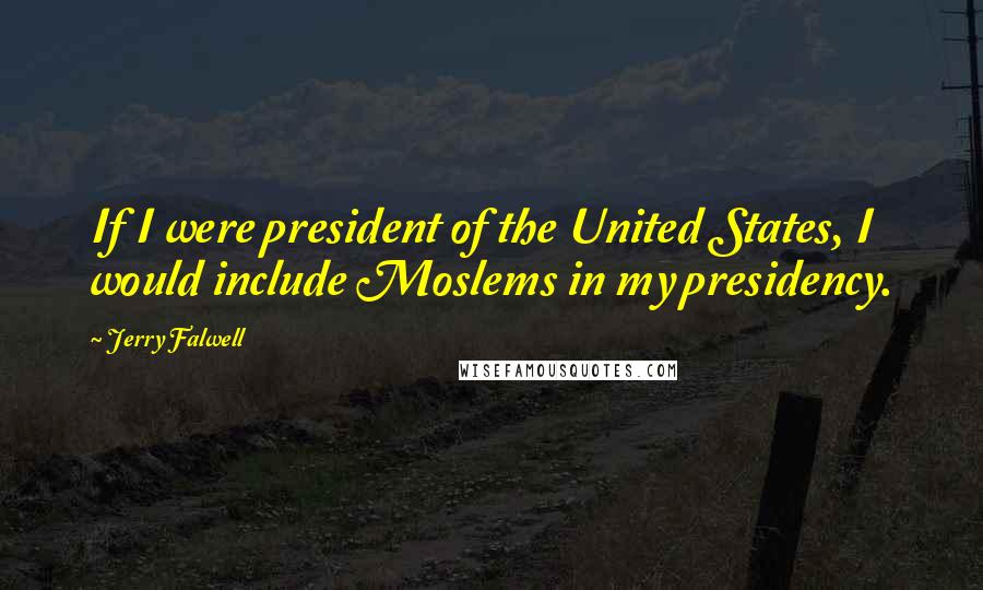 Jerry Falwell Quotes: If I were president of the United States, I would include Moslems in my presidency.