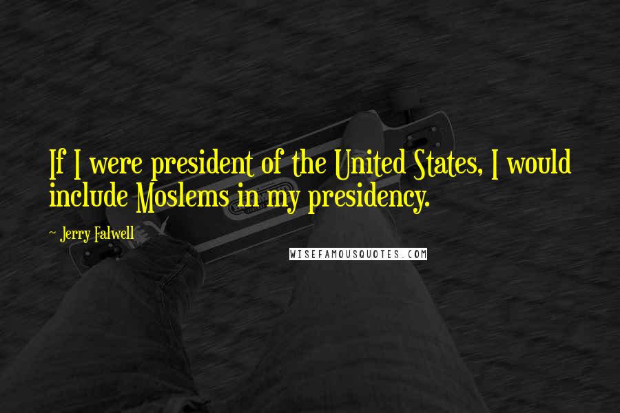 Jerry Falwell Quotes: If I were president of the United States, I would include Moslems in my presidency.