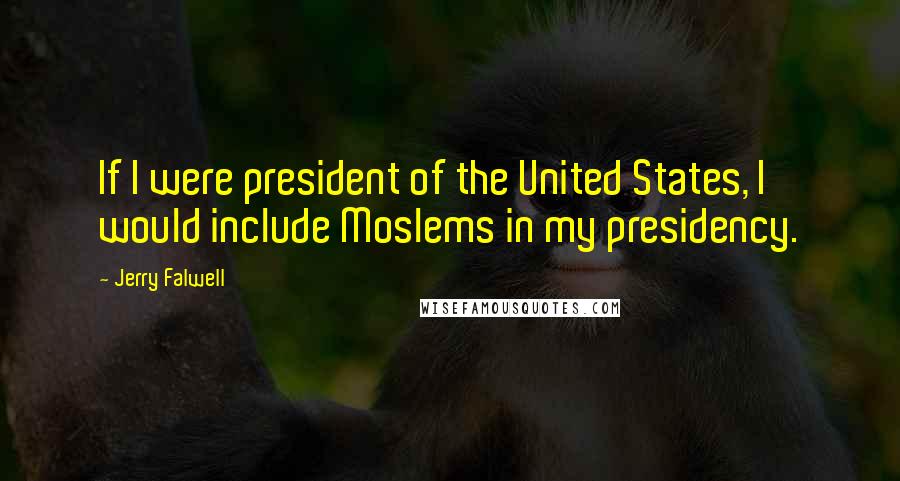 Jerry Falwell Quotes: If I were president of the United States, I would include Moslems in my presidency.