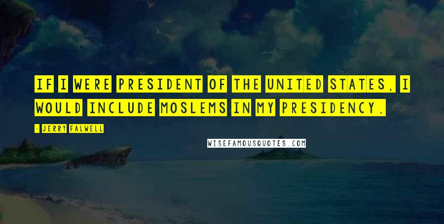 Jerry Falwell Quotes: If I were president of the United States, I would include Moslems in my presidency.