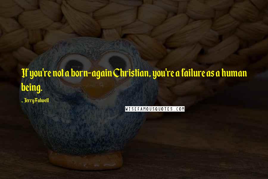 Jerry Falwell Quotes: If you're not a born-again Christian, you're a failure as a human being.