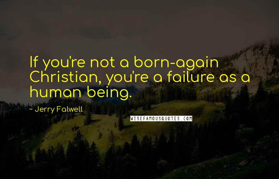 Jerry Falwell Quotes: If you're not a born-again Christian, you're a failure as a human being.