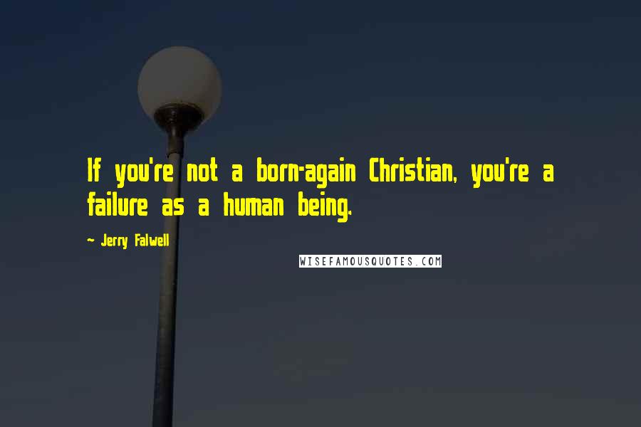 Jerry Falwell Quotes: If you're not a born-again Christian, you're a failure as a human being.