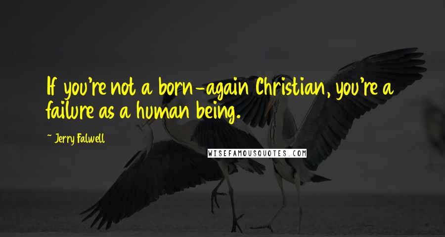 Jerry Falwell Quotes: If you're not a born-again Christian, you're a failure as a human being.