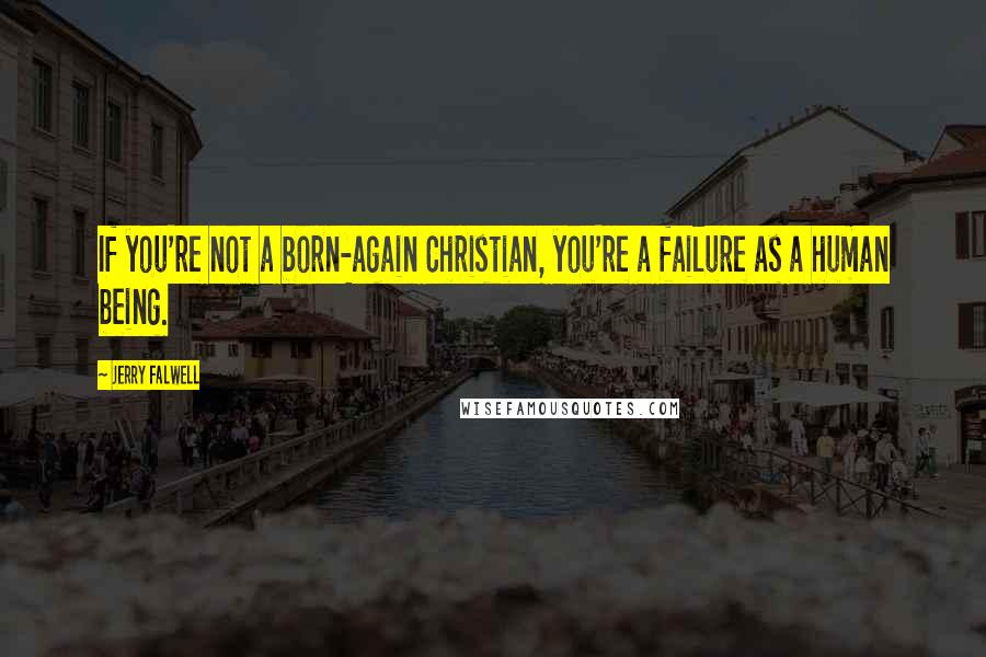 Jerry Falwell Quotes: If you're not a born-again Christian, you're a failure as a human being.