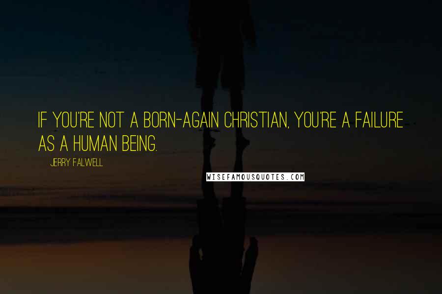 Jerry Falwell Quotes: If you're not a born-again Christian, you're a failure as a human being.