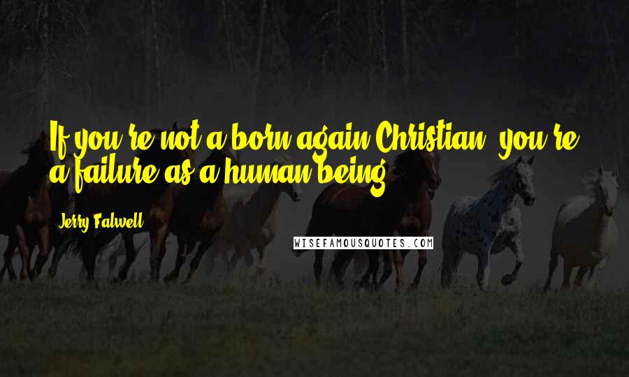 Jerry Falwell Quotes: If you're not a born-again Christian, you're a failure as a human being.