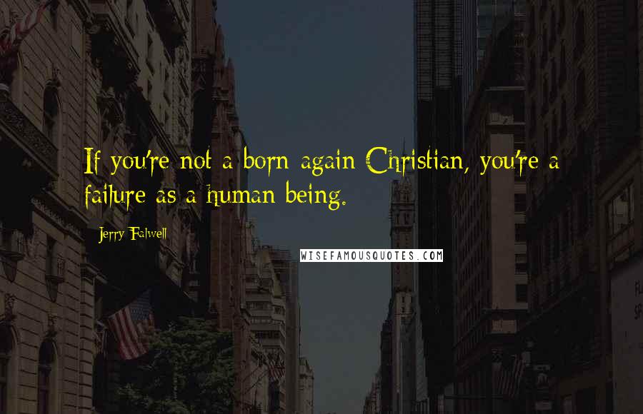 Jerry Falwell Quotes: If you're not a born-again Christian, you're a failure as a human being.