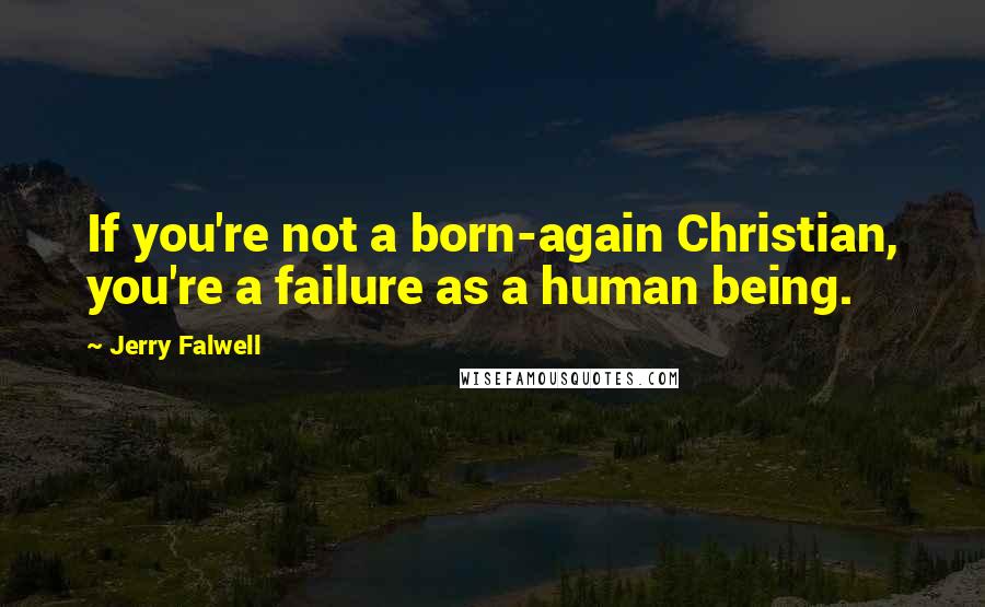 Jerry Falwell Quotes: If you're not a born-again Christian, you're a failure as a human being.
