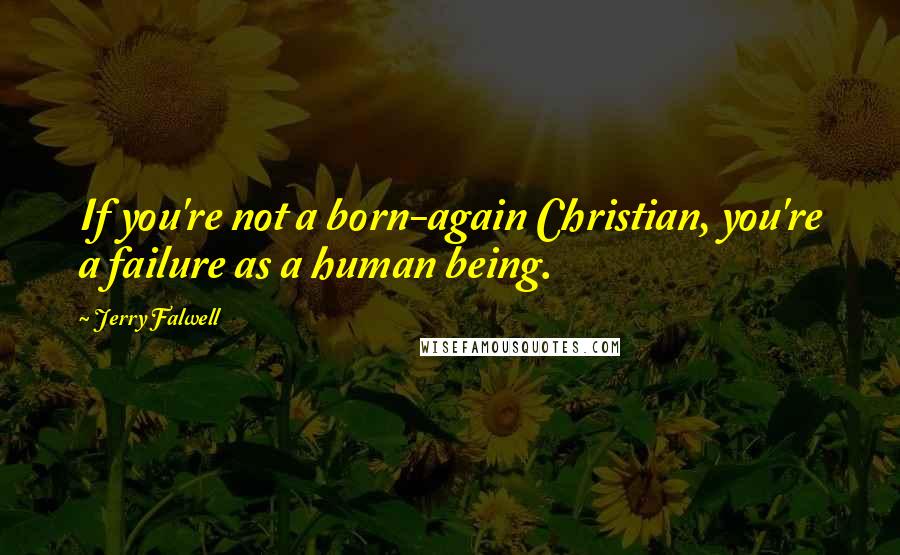 Jerry Falwell Quotes: If you're not a born-again Christian, you're a failure as a human being.