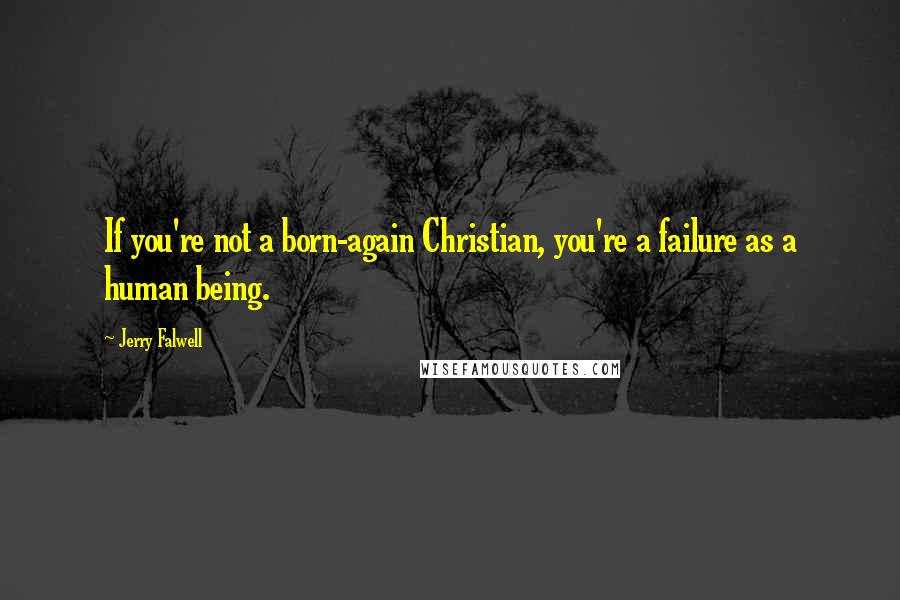 Jerry Falwell Quotes: If you're not a born-again Christian, you're a failure as a human being.