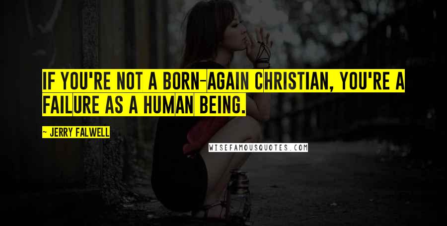 Jerry Falwell Quotes: If you're not a born-again Christian, you're a failure as a human being.