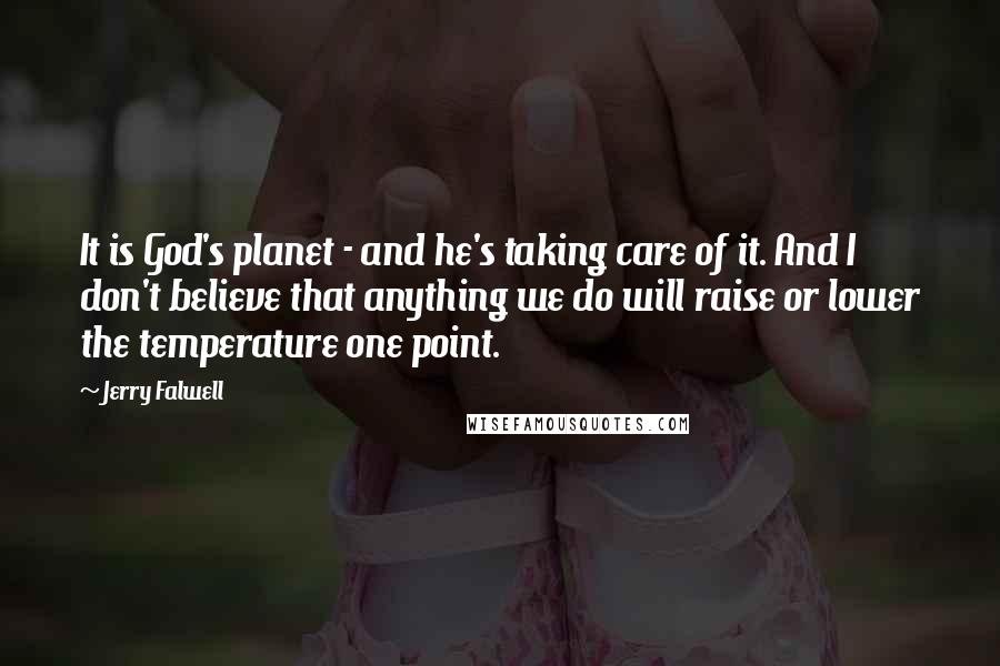 Jerry Falwell Quotes: It is God's planet - and he's taking care of it. And I don't believe that anything we do will raise or lower the temperature one point.