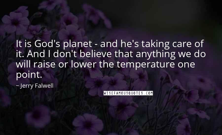 Jerry Falwell Quotes: It is God's planet - and he's taking care of it. And I don't believe that anything we do will raise or lower the temperature one point.