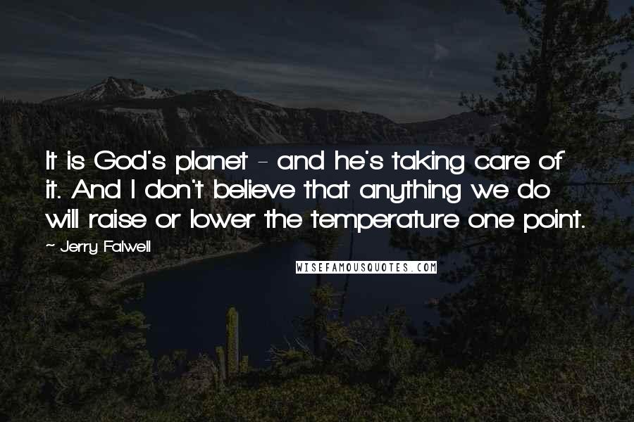 Jerry Falwell Quotes: It is God's planet - and he's taking care of it. And I don't believe that anything we do will raise or lower the temperature one point.