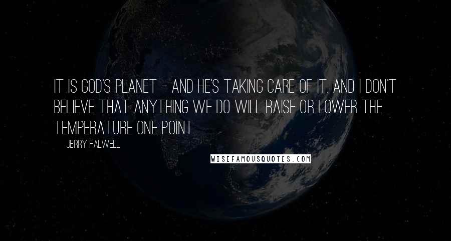 Jerry Falwell Quotes: It is God's planet - and he's taking care of it. And I don't believe that anything we do will raise or lower the temperature one point.