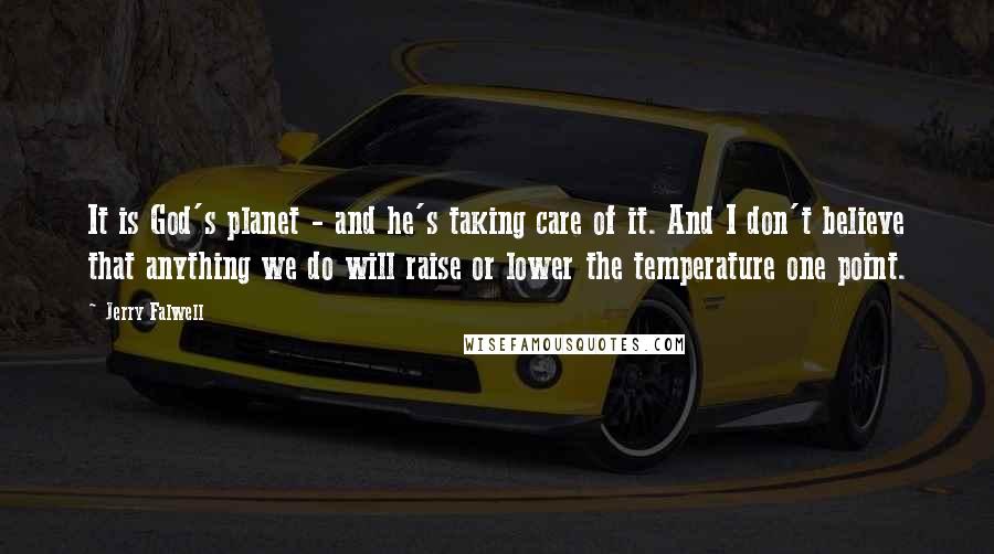 Jerry Falwell Quotes: It is God's planet - and he's taking care of it. And I don't believe that anything we do will raise or lower the temperature one point.