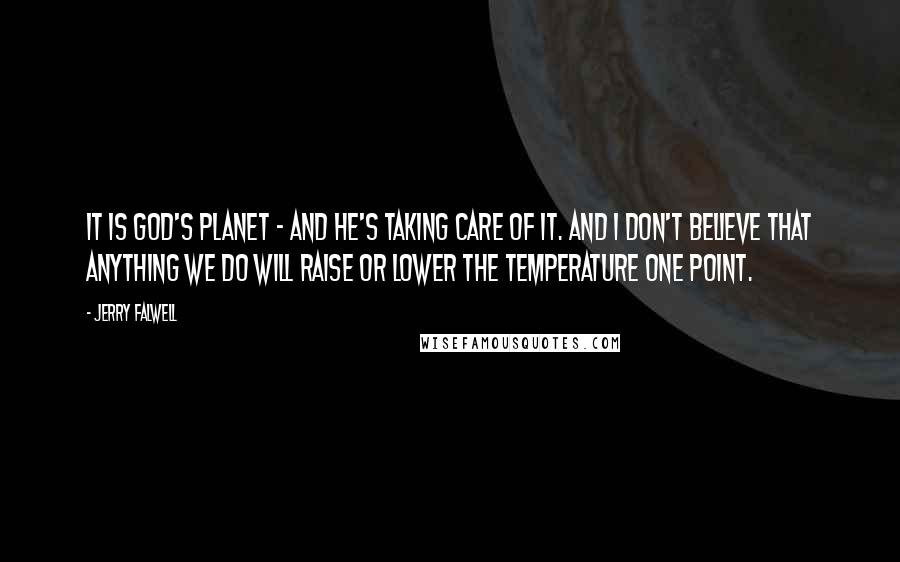 Jerry Falwell Quotes: It is God's planet - and he's taking care of it. And I don't believe that anything we do will raise or lower the temperature one point.