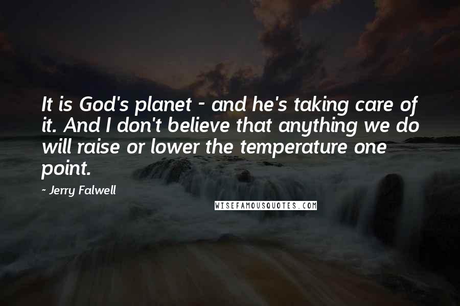 Jerry Falwell Quotes: It is God's planet - and he's taking care of it. And I don't believe that anything we do will raise or lower the temperature one point.