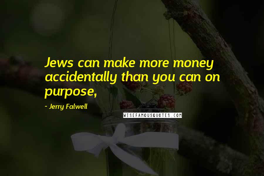 Jerry Falwell Quotes: Jews can make more money accidentally than you can on purpose,