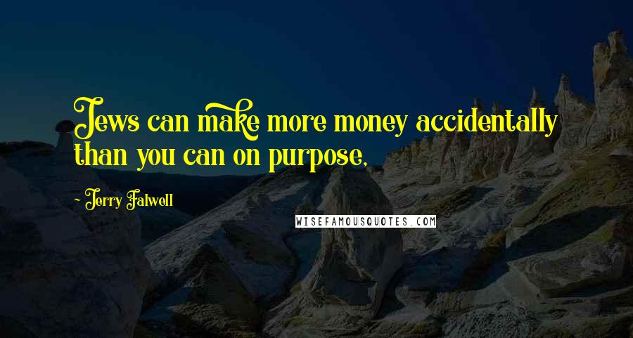 Jerry Falwell Quotes: Jews can make more money accidentally than you can on purpose,