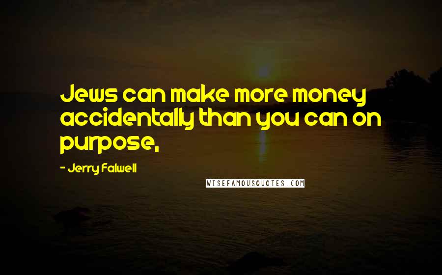 Jerry Falwell Quotes: Jews can make more money accidentally than you can on purpose,