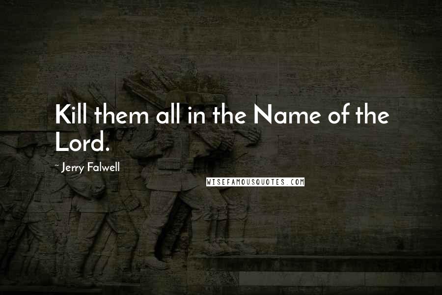 Jerry Falwell Quotes: Kill them all in the Name of the Lord.