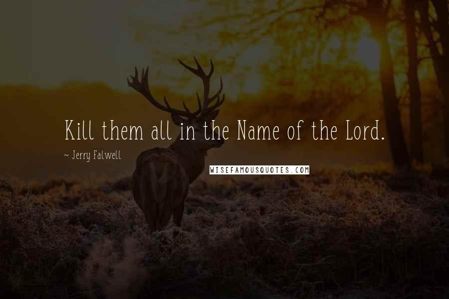 Jerry Falwell Quotes: Kill them all in the Name of the Lord.