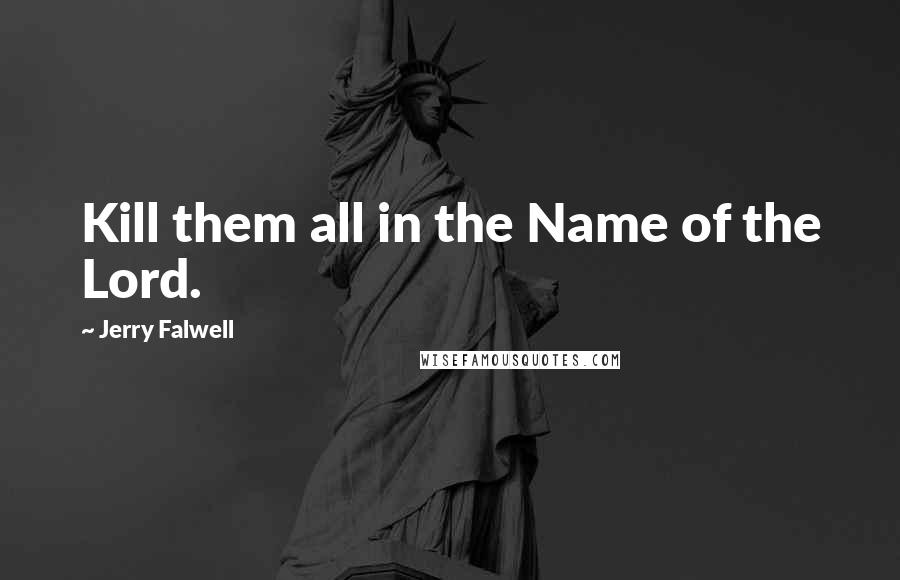 Jerry Falwell Quotes: Kill them all in the Name of the Lord.