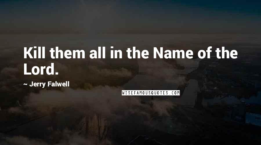 Jerry Falwell Quotes: Kill them all in the Name of the Lord.