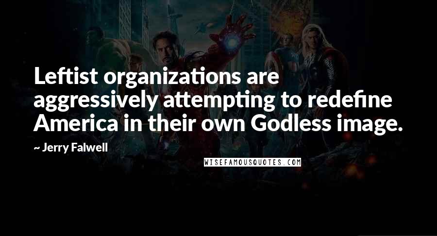 Jerry Falwell Quotes: Leftist organizations are aggressively attempting to redefine America in their own Godless image.