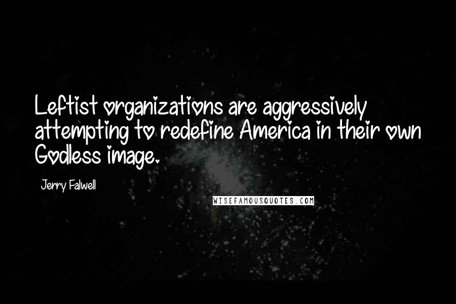 Jerry Falwell Quotes: Leftist organizations are aggressively attempting to redefine America in their own Godless image.