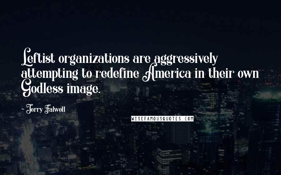 Jerry Falwell Quotes: Leftist organizations are aggressively attempting to redefine America in their own Godless image.