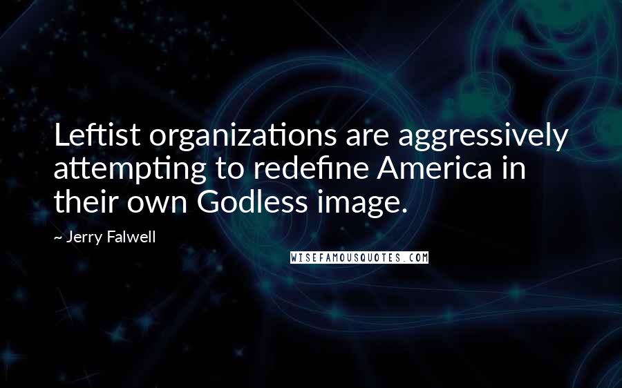 Jerry Falwell Quotes: Leftist organizations are aggressively attempting to redefine America in their own Godless image.