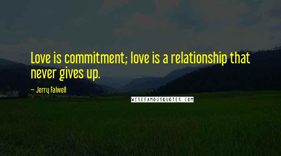 Jerry Falwell Quotes: Love is commitment; love is a relationship that never gives up.