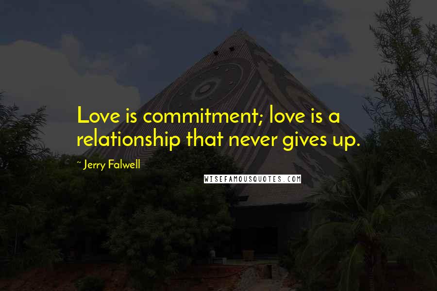 Jerry Falwell Quotes: Love is commitment; love is a relationship that never gives up.