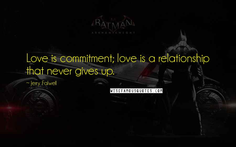 Jerry Falwell Quotes: Love is commitment; love is a relationship that never gives up.