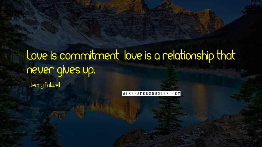 Jerry Falwell Quotes: Love is commitment; love is a relationship that never gives up.