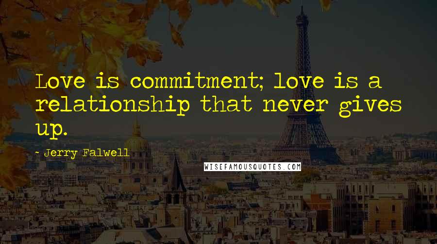 Jerry Falwell Quotes: Love is commitment; love is a relationship that never gives up.