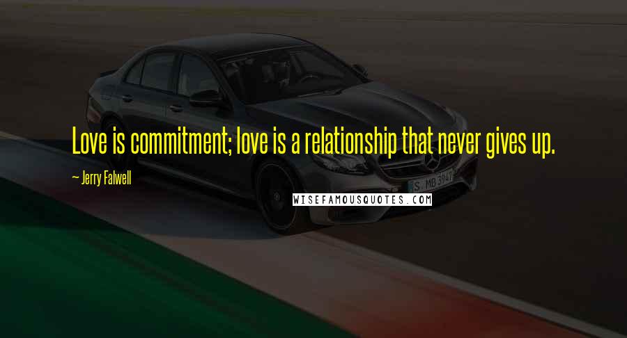 Jerry Falwell Quotes: Love is commitment; love is a relationship that never gives up.