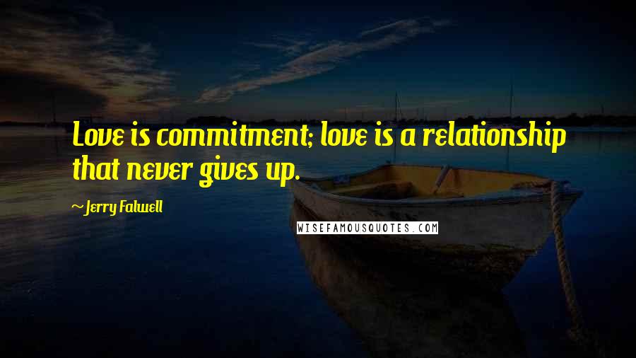 Jerry Falwell Quotes: Love is commitment; love is a relationship that never gives up.