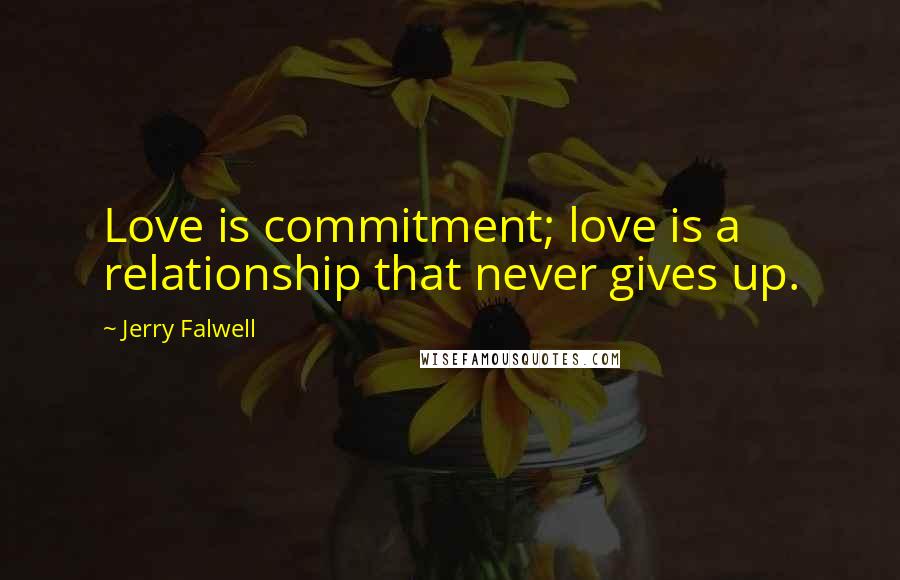 Jerry Falwell Quotes: Love is commitment; love is a relationship that never gives up.