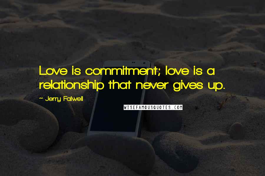 Jerry Falwell Quotes: Love is commitment; love is a relationship that never gives up.