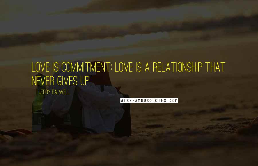 Jerry Falwell Quotes: Love is commitment; love is a relationship that never gives up.