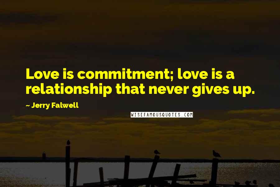 Jerry Falwell Quotes: Love is commitment; love is a relationship that never gives up.