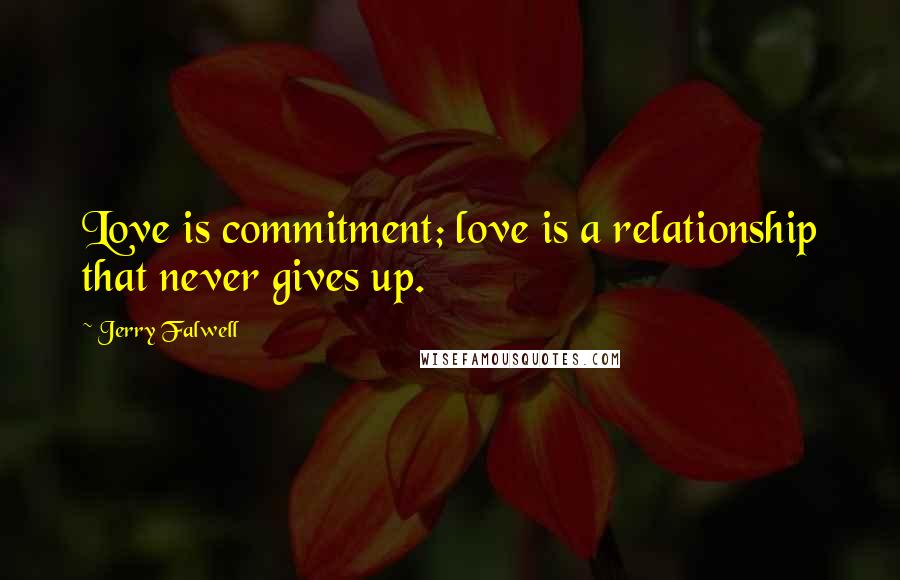 Jerry Falwell Quotes: Love is commitment; love is a relationship that never gives up.